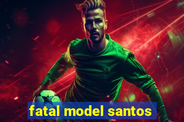 fatal model santos